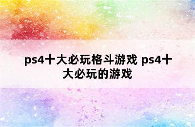 ps4十大必玩格斗游戏 ps4十大必玩的游戏